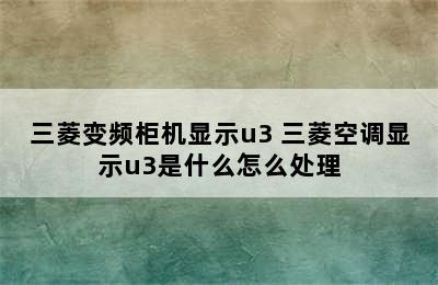 三菱变频柜机显示u3 三菱空调显示u3是什么怎么处理